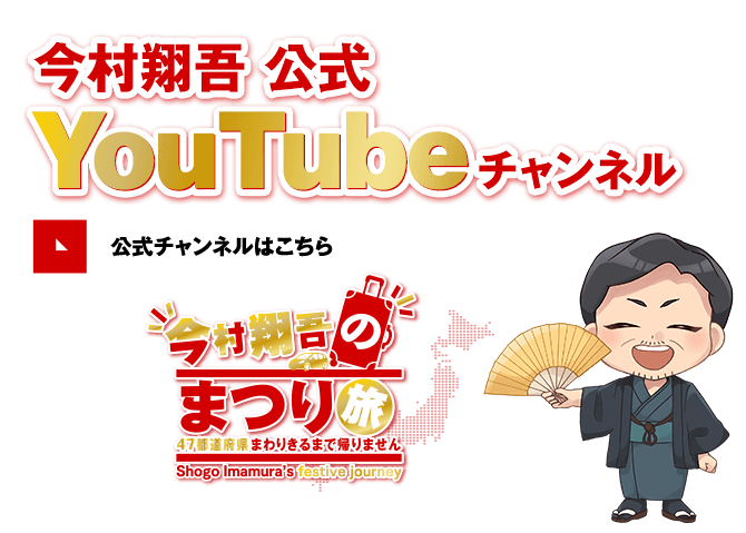 今村翔吾 公式YouTubeチャンネル「今村翔吾のまつり旅・47都道府県まわりきるまで帰りません」公式チャンネルはこちら